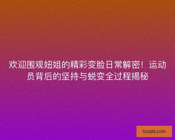 欢迎围观妞姐的精彩变脸日常解密！运动员背后的坚持与蜕变全过程揭秘